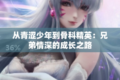 从青涩少年到骨科精英：兄弟情深的成长之路