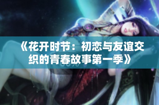 《花开时节：初恋与友谊交织的青春故事第一季》