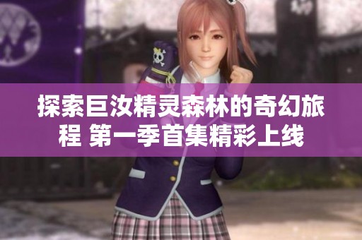 探索巨汝精灵森林的奇幻旅程 第一季首集精彩上线