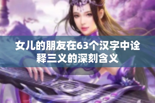 女儿的朋友在63个汉字中诠释三义的深刻含义