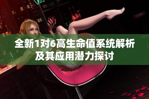 全新1对6高生命值系统解析及其应用潜力探讨