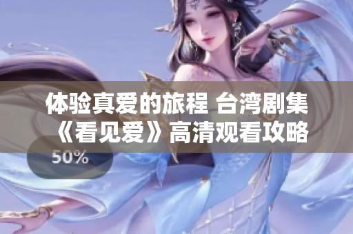 体验真爱的旅程 台湾剧集《看见爱》高清观看攻略