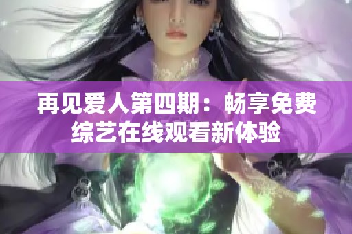 再见爱人第四期：畅享免费综艺在线观看新体验