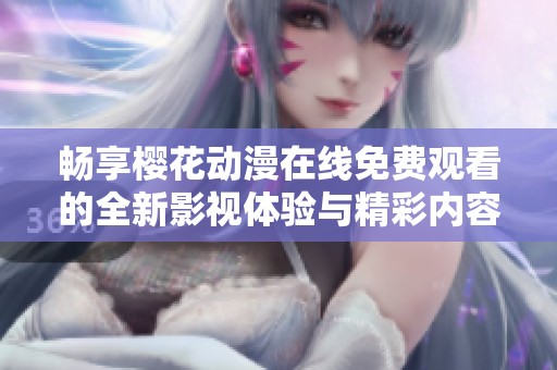 畅享樱花动漫在线免费观看的全新影视体验与精彩内容