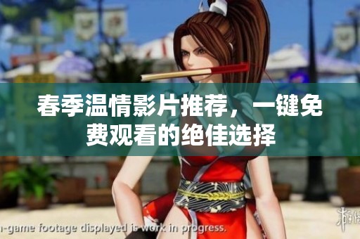 春季温情影片推荐，一键免费观看的绝佳选择