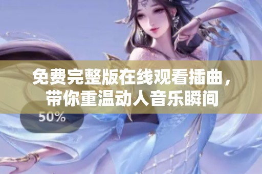 免费完整版在线观看插曲，带你重温动人音乐瞬间
