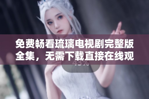 免费畅看琉璃电视剧完整版全集，无需下载直接在线观赏