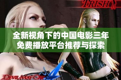 全新视角下的中国电影三年免费播放平台推荐与探索
