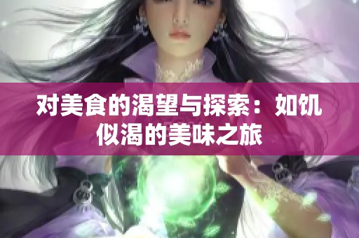 对美食的渴望与探索：如饥似渴的美味之旅