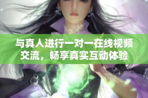 与真人进行一对一在线视频交流，畅享真实互动体验