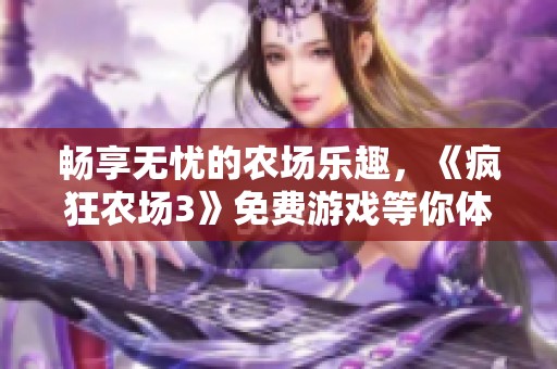 畅享无忧的农场乐趣，《疯狂农场3》免费游戏等你体验
