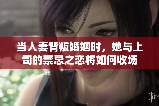 当人妻背叛婚姻时，她与上司的禁忌之恋将如何收场