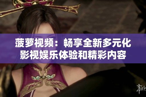 菠萝视频：畅享全新多元化影视娱乐体验和精彩内容