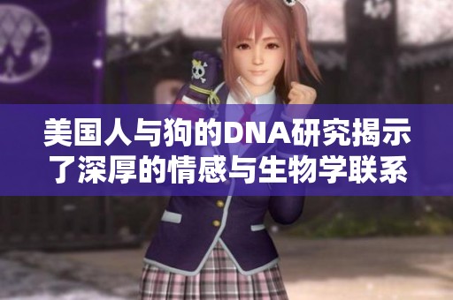 美国人与狗的DNA研究揭示了深厚的情感与生物学联系