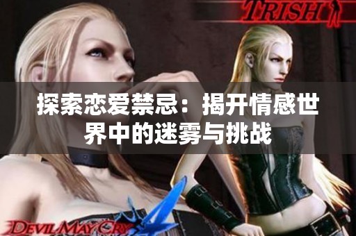 探索恋爱禁忌：揭开情感世界中的迷雾与挑战