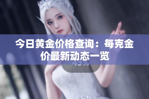今日黄金价格查询：每克金价最新动态一览