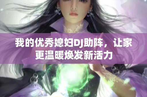 我的优秀媳妇DJ助阵，让家更温暖焕发新活力