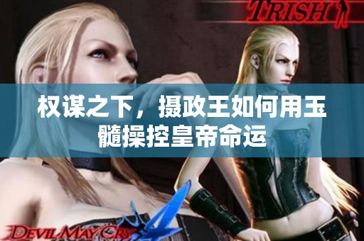 权谋之下，摄政王如何用玉髓操控皇帝命运