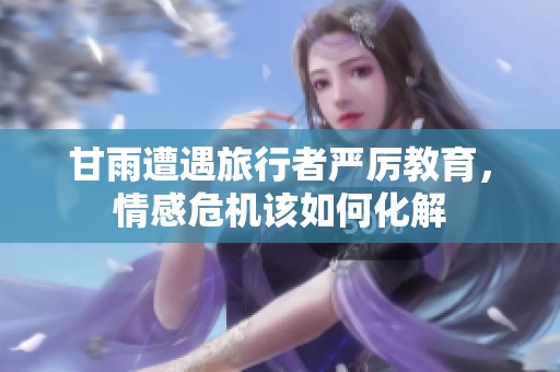 甘雨遭遇旅行者严厉教育，情感危机该如何化解