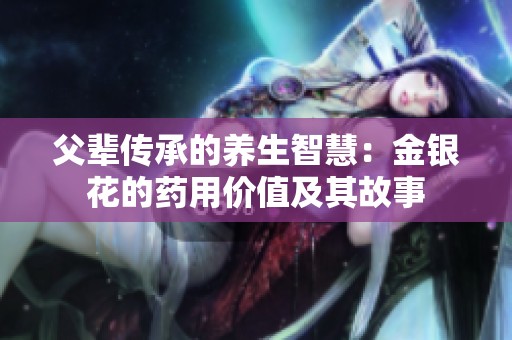 父辈传承的养生智慧：金银花的药用价值及其故事