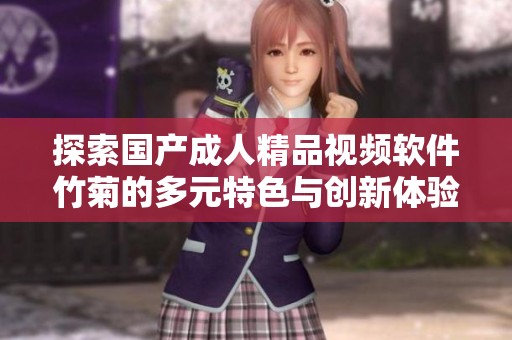 探索国产成人精品视频软件竹菊的多元特色与创新体验
