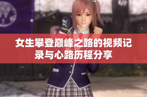 女生攀登巅峰之路的视频记录与心路历程分享