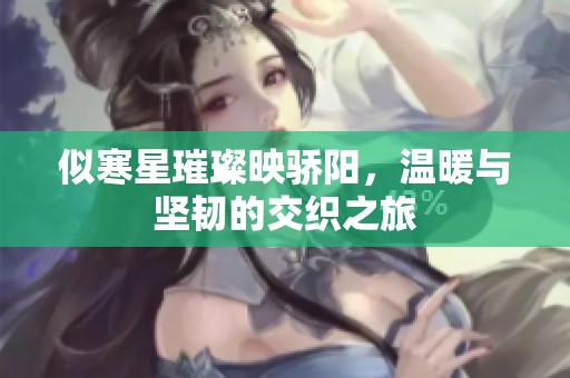 似寒星璀璨映骄阳，温暖与坚韧的交织之旅