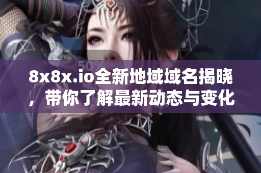 8x8x.io全新地域域名揭晓，带你了解最新动态与变化