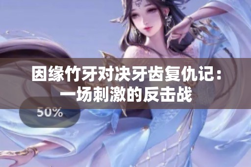 因缘竹牙对决牙齿复仇记：一场刺激的反击战