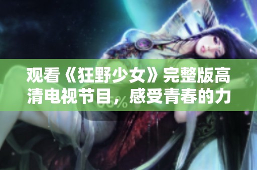 观看《狂野少女》完整版高清电视节目，感受青春的力量与勇气