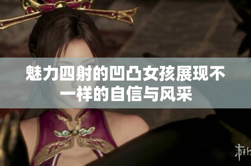魅力四射的凹凸女孩展现不一样的自信与风采
