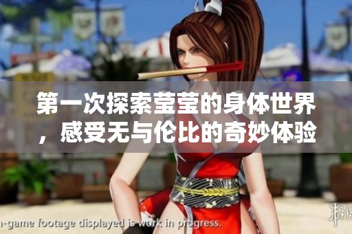 第一次探索莹莹的身体世界，感受无与伦比的奇妙体验