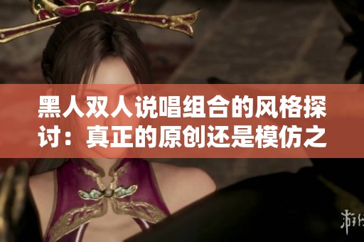 黑人双人说唱组合的风格探讨：真正的原创还是模仿之作