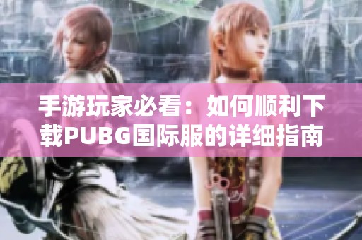 手游玩家必看：如何顺利下载PUBG国际服的详细指南