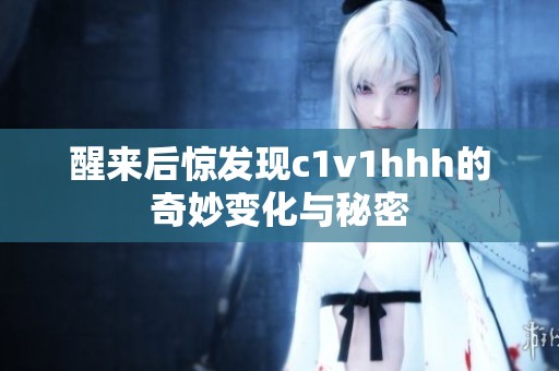 醒来后惊发现c1v1hhh的奇妙变化与秘密