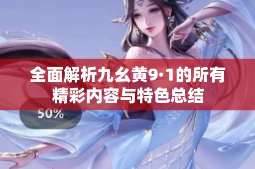 全面解析九幺黄9·1的所有精彩内容与特色总结