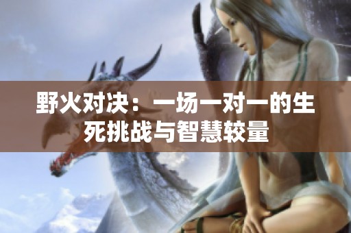 野火对决：一场一对一的生死挑战与智慧较量