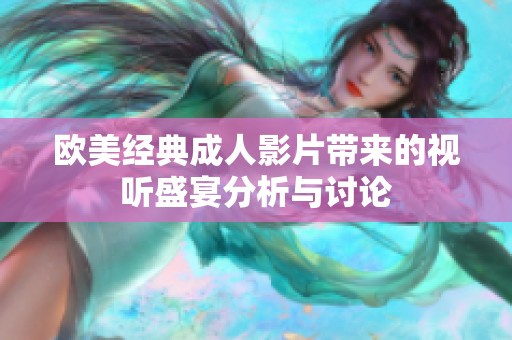 欧美经典成人影片带来的视听盛宴分析与讨论