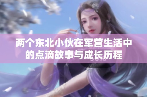 两个东北小伙在军营生活中的点滴故事与成长历程