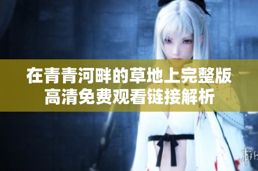 在青青河畔的草地上完整版高清免费观看链接解析