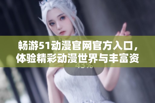 畅游51动漫官网官方入口，体验精彩动漫世界与丰富资源