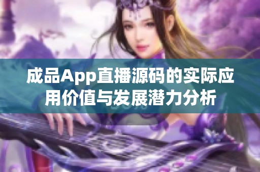 成品App直播源码的实际应用价值与发展潜力分析