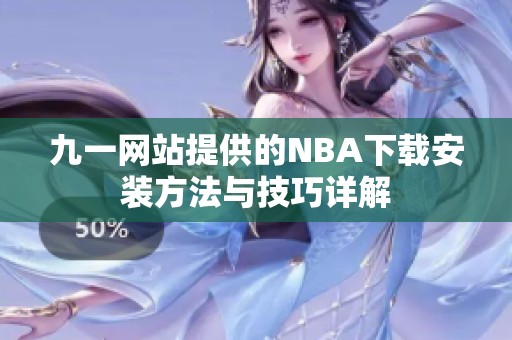 九一网站提供的NBA下载安装方法与技巧详解