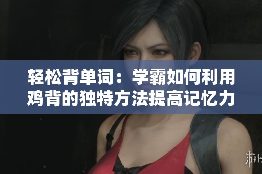 轻松背单词：学霸如何利用鸡背的独特方法提高记忆力