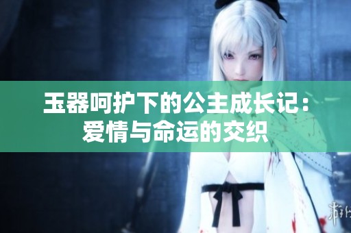 玉器呵护下的公主成长记：爱情与命运的交织