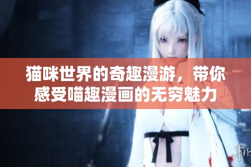 猫咪世界的奇趣漫游，带你感受喵趣漫画的无穷魅力