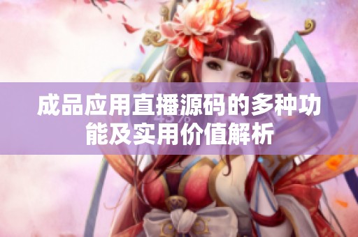 成品应用直播源码的多种功能及实用价值解析