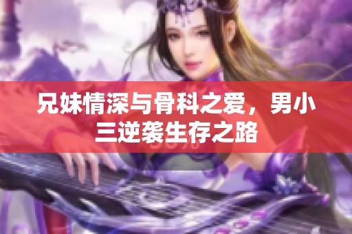 兄妹情深与骨科之爱，男小三逆袭生存之路