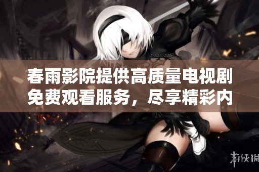春雨影院提供高质量电视剧免费观看服务，尽享精彩内容