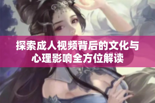 探索成人视频背后的文化与心理影响全方位解读